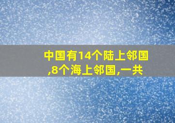 中国有14个陆上邻国,8个海上邻国,一共