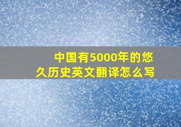 中国有5000年的悠久历史英文翻译怎么写