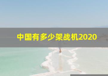 中国有多少架战机2020