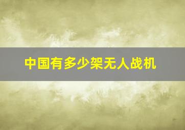 中国有多少架无人战机