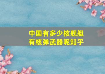 中国有多少核舰艇有核弹武器呢知乎