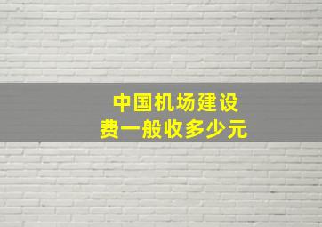 中国机场建设费一般收多少元