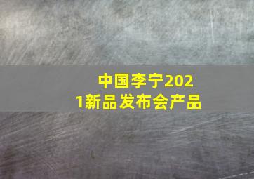 中国李宁2021新品发布会产品