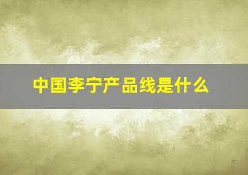 中国李宁产品线是什么