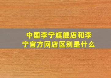 中国李宁旗舰店和李宁官方网店区别是什么