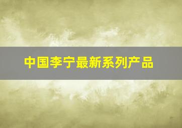 中国李宁最新系列产品