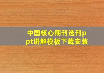 中国核心期刊选刊ppt讲解模板下载安装