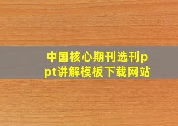 中国核心期刊选刊ppt讲解模板下载网站