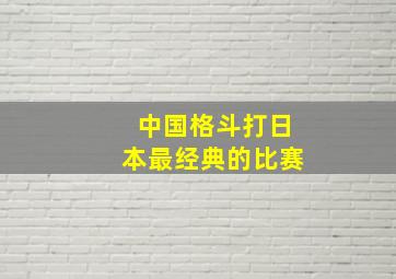 中国格斗打日本最经典的比赛