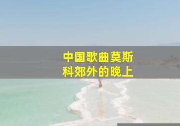 中国歌曲莫斯科郊外的晚上