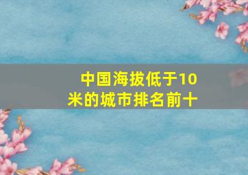 中国海拔低于10米的城市排名前十