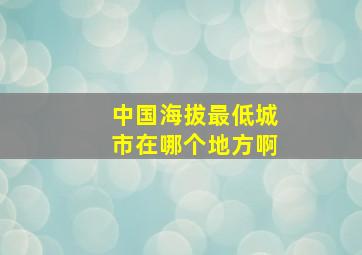 中国海拔最低城市在哪个地方啊