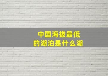 中国海拔最低的湖泊是什么湖