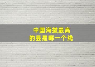 中国海拔最高的县是哪一个线