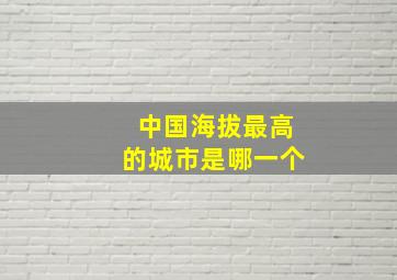 中国海拔最高的城市是哪一个