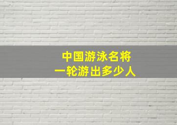 中国游泳名将一轮游出多少人