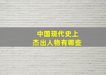 中国现代史上杰出人物有哪些