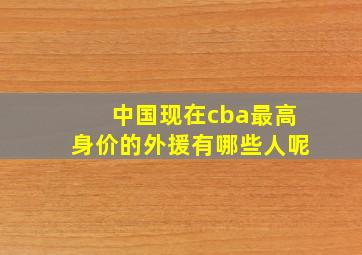 中国现在cba最高身价的外援有哪些人呢