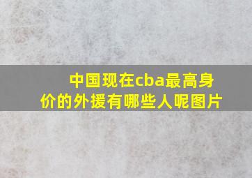 中国现在cba最高身价的外援有哪些人呢图片