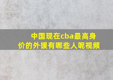 中国现在cba最高身价的外援有哪些人呢视频