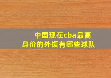 中国现在cba最高身价的外援有哪些球队