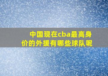 中国现在cba最高身价的外援有哪些球队呢