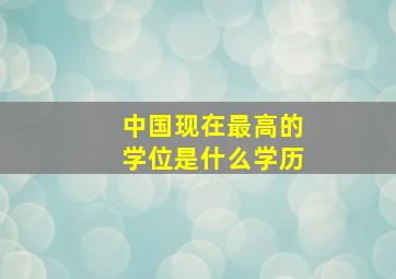 中国现在最高的学位是什么学历