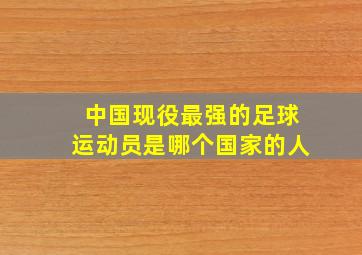 中国现役最强的足球运动员是哪个国家的人