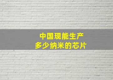 中国现能生产多少纳米的芯片