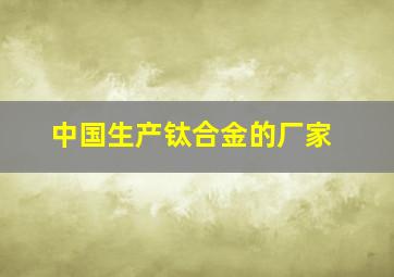 中国生产钛合金的厂家