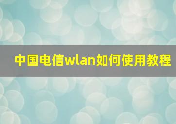 中国电信wlan如何使用教程