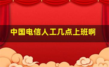 中国电信人工几点上班啊