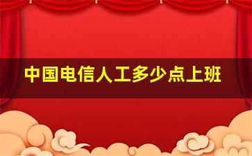 中国电信人工多少点上班