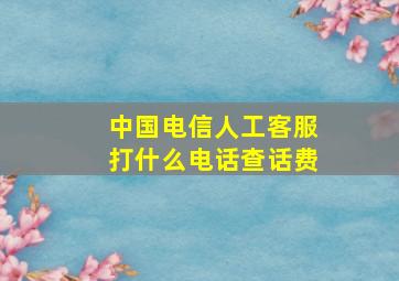 中国电信人工客服打什么电话查话费