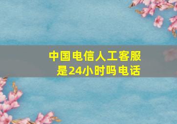 中国电信人工客服是24小时吗电话