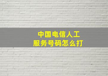 中国电信人工服务号码怎么打