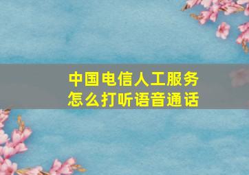 中国电信人工服务怎么打听语音通话