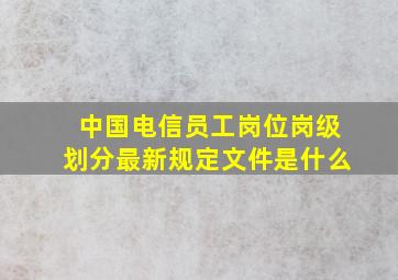 中国电信员工岗位岗级划分最新规定文件是什么