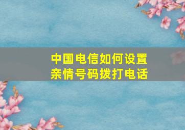 中国电信如何设置亲情号码拨打电话