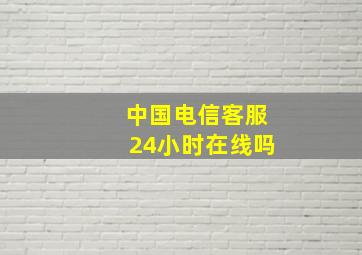 中国电信客服24小时在线吗