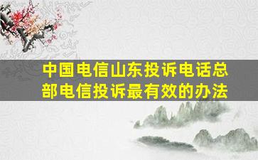 中国电信山东投诉电话总部电信投诉最有效的办法