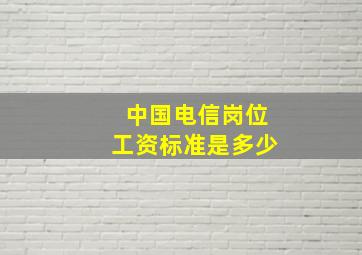 中国电信岗位工资标准是多少