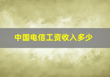 中国电信工资收入多少