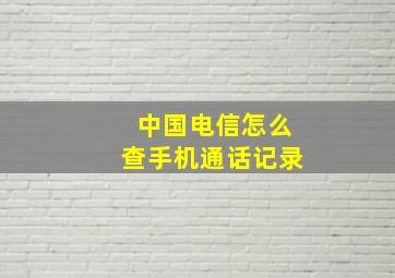 中国电信怎么查手机通话记录