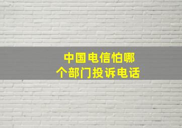 中国电信怕哪个部门投诉电话