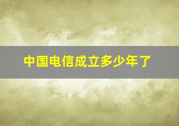 中国电信成立多少年了