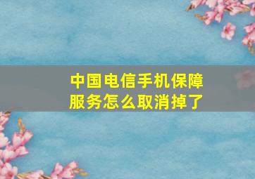 中国电信手机保障服务怎么取消掉了