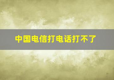 中国电信打电话打不了