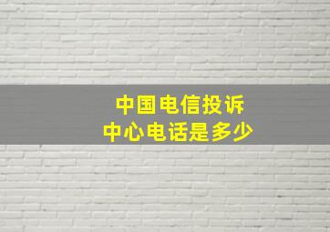 中国电信投诉中心电话是多少