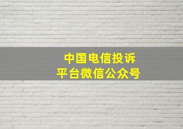 中国电信投诉平台微信公众号